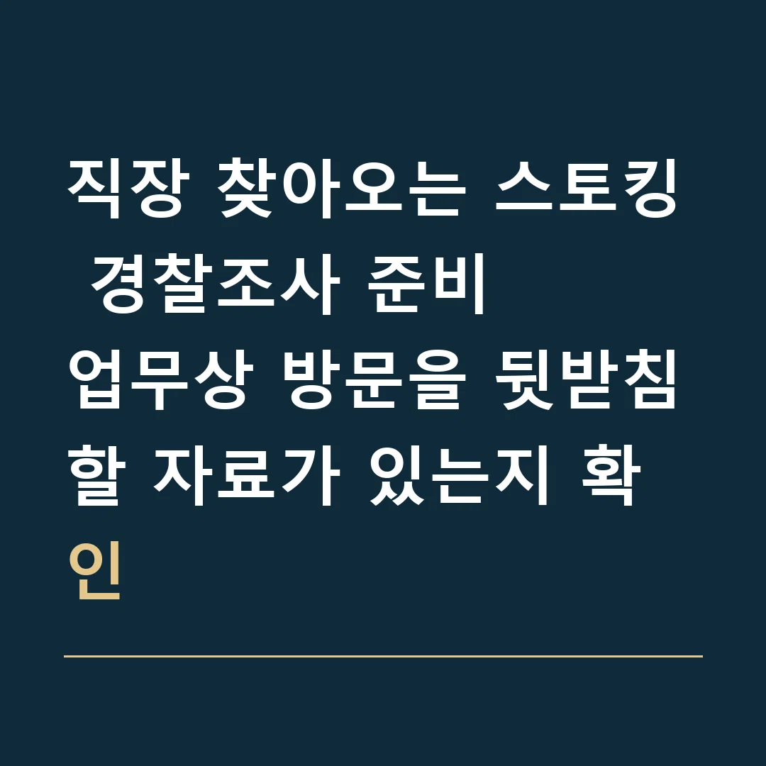 직장 찾아오는 스토킹 경찰조사 준비 · 업무상 방문을 뒷받침할 자료가 있는지 확인
