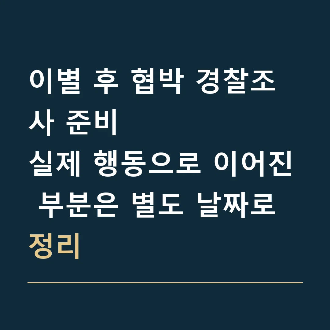 이별 후 협박 경찰조사 준비 · 실제 행동으로 이어진 부분은 별도 날짜로 정리