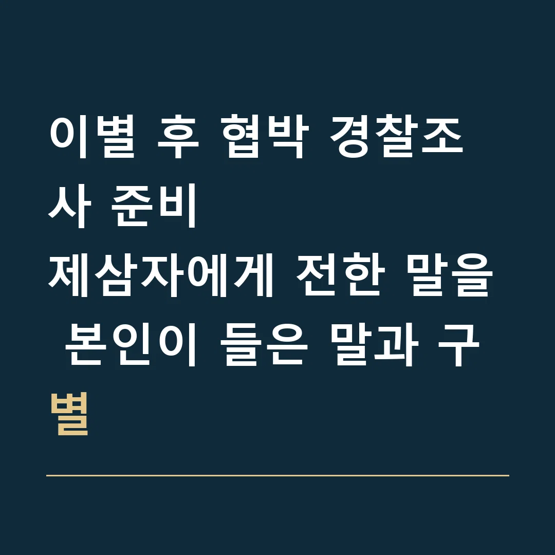 이별 후 협박 경찰조사 준비 · 제삼자에게 전한 말을 본인이 들은 말과 구별