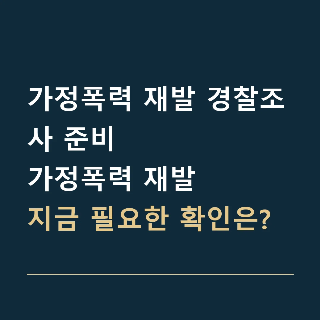 가정폭력 재발 경찰조사 준비 · 가정폭력 재발
지금 필요한 확인은?