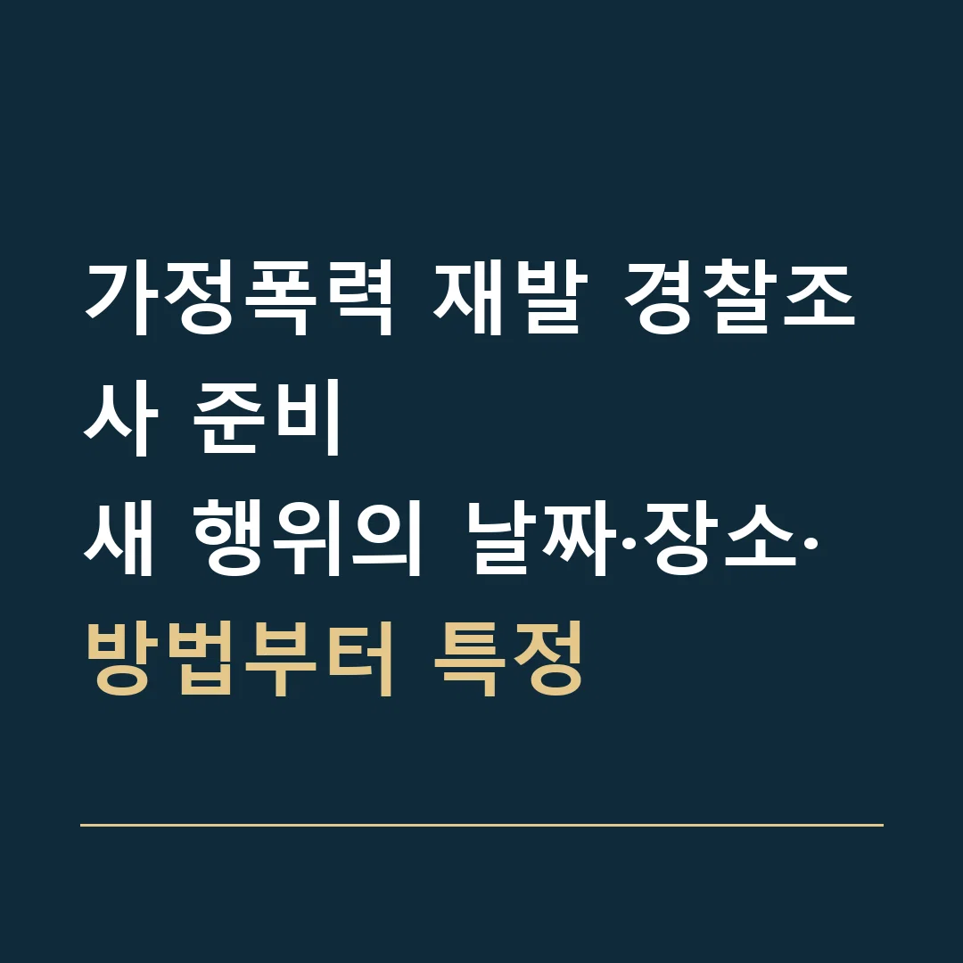 가정폭력 재발 경찰조사 준비 · 새 행위의 날짜·장소·방법부터 특정