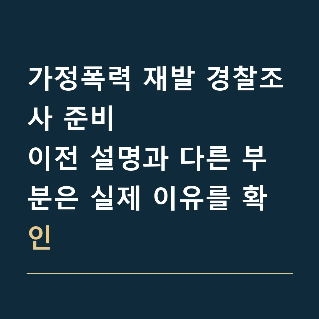 가정폭력 재발 경찰조사 준비 · 이전 설명과 다른 부분은 실제 이유를 확인