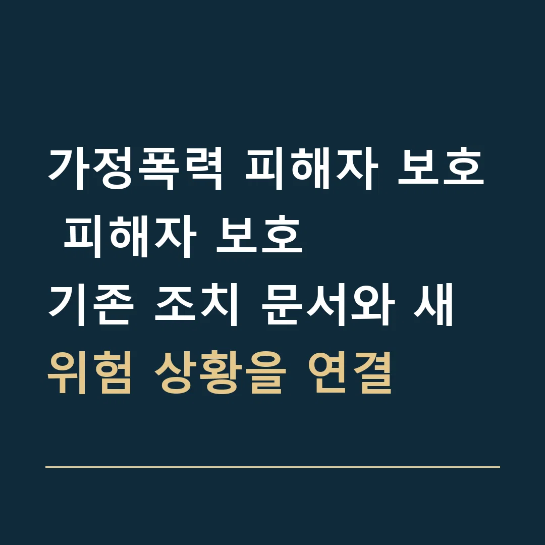 가정폭력 피해자 보호 피해자 보호 · 기존 조치 문서와 새 위험 상황을 연결