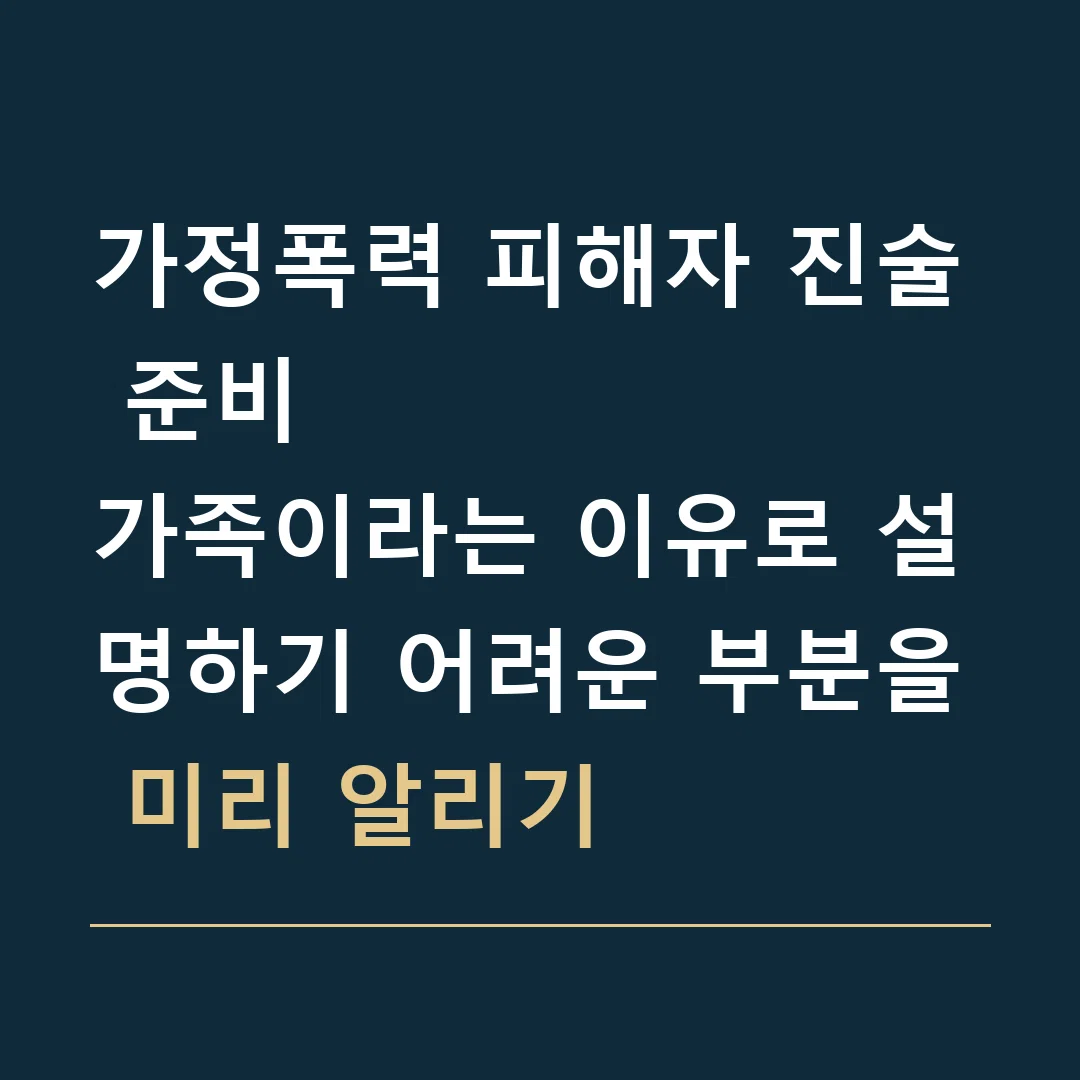가정폭력 피해자 진술 준비 · 가족이라는 이유로 설명하기 어려운 부분을 미리 알리기