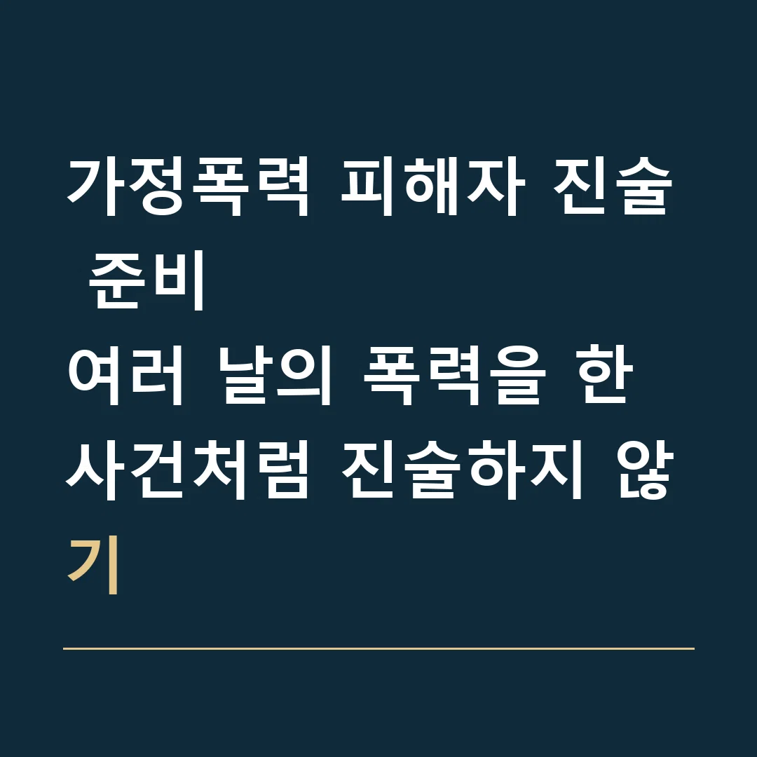 가정폭력 피해자 진술 준비 · 여러 날의 폭력을 한 사건처럼 진술하지 않기