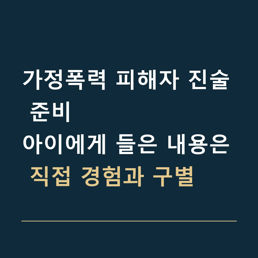 가정폭력 피해자 진술 준비 · 아이에게 들은 내용은 직접 경험과 구별