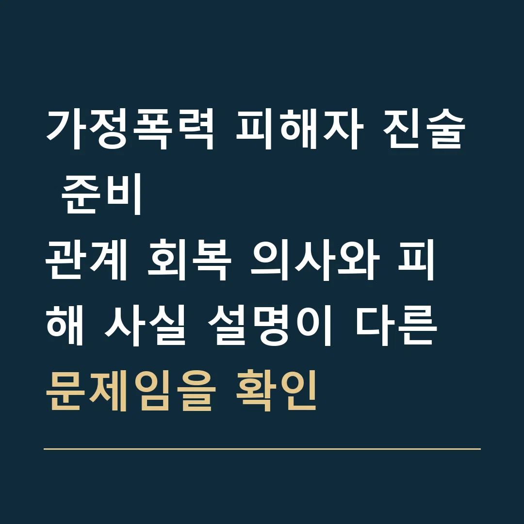 가정폭력 피해자 진술 준비 · 관계 회복 의사와 피해 사실 설명이 다른 문제임을 확인