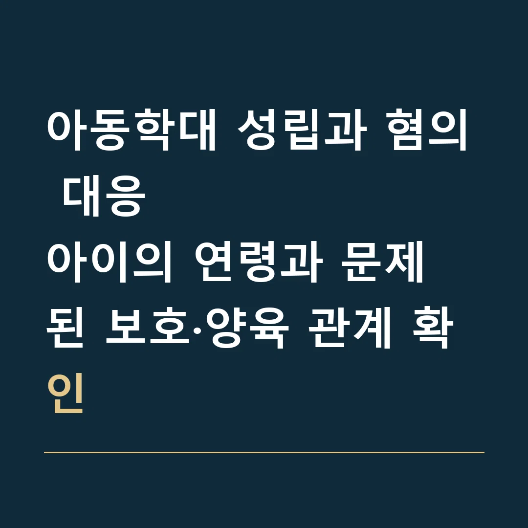 아동학대 성립과 혐의 대응 · 아이의 연령과 문제 된 보호·양육 관계 확인