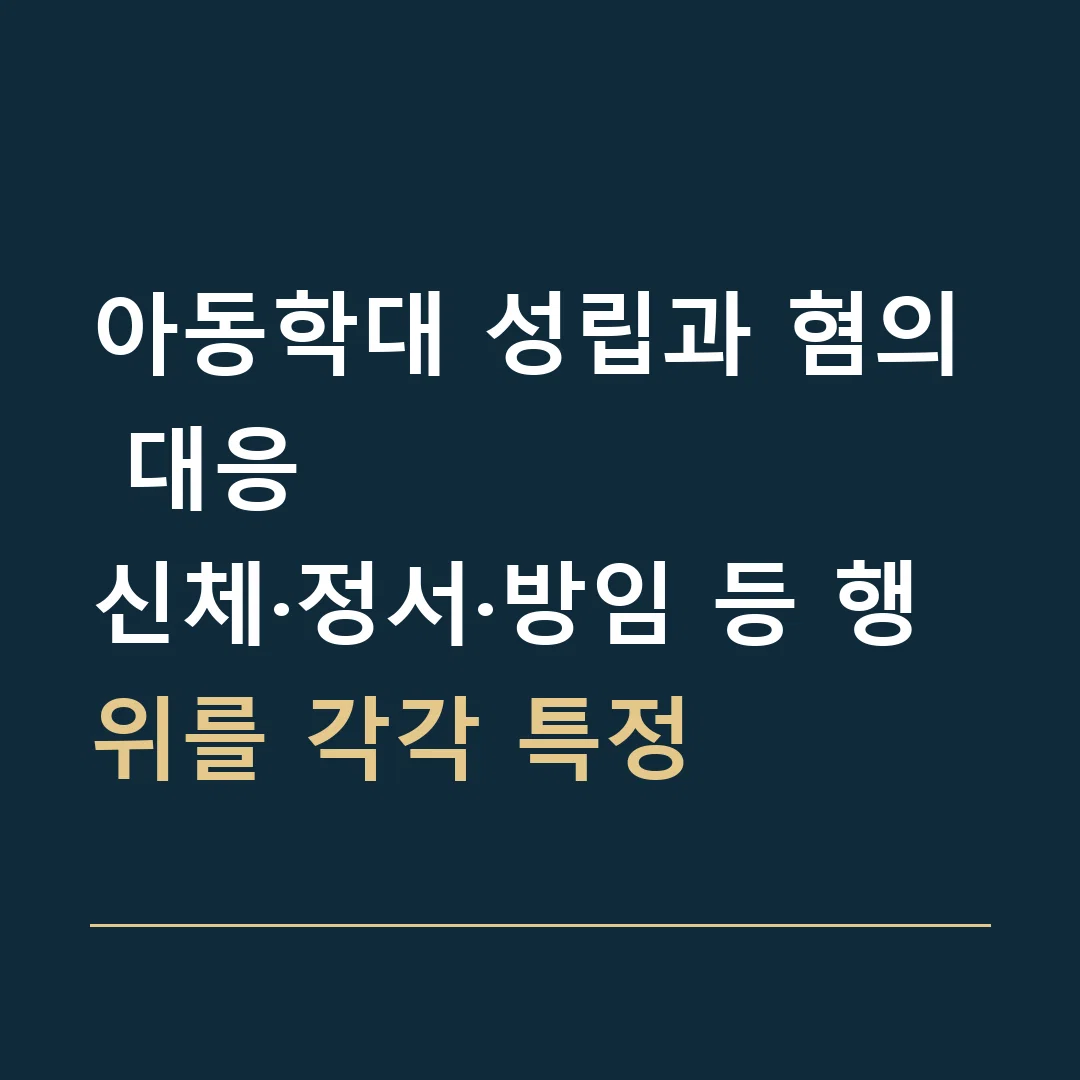 아동학대 성립과 혐의 대응 · 신체·정서·방임 등 행위를 각각 특정