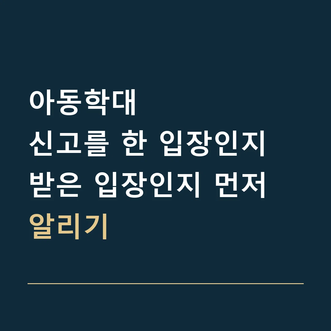 아동학대 · 신고를 한 입장인지 받은 입장인지 먼저 알리기