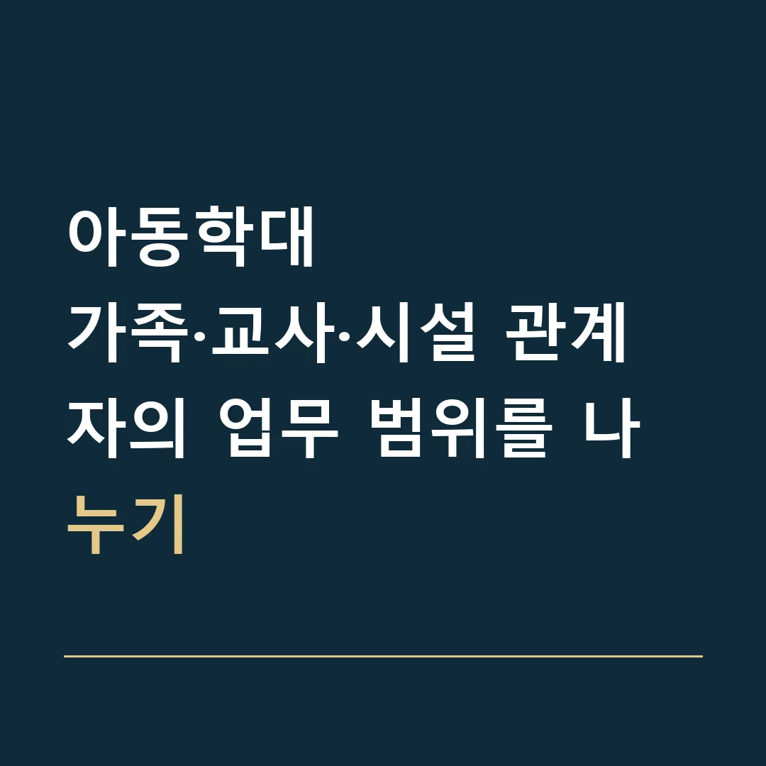 아동학대 · 가족·교사·시설 관계자의 업무 범위를 나누기