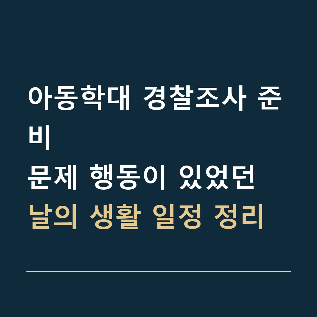 아동학대 경찰조사 준비 · 문제 행동이 있었던 날의 생활 일정 정리