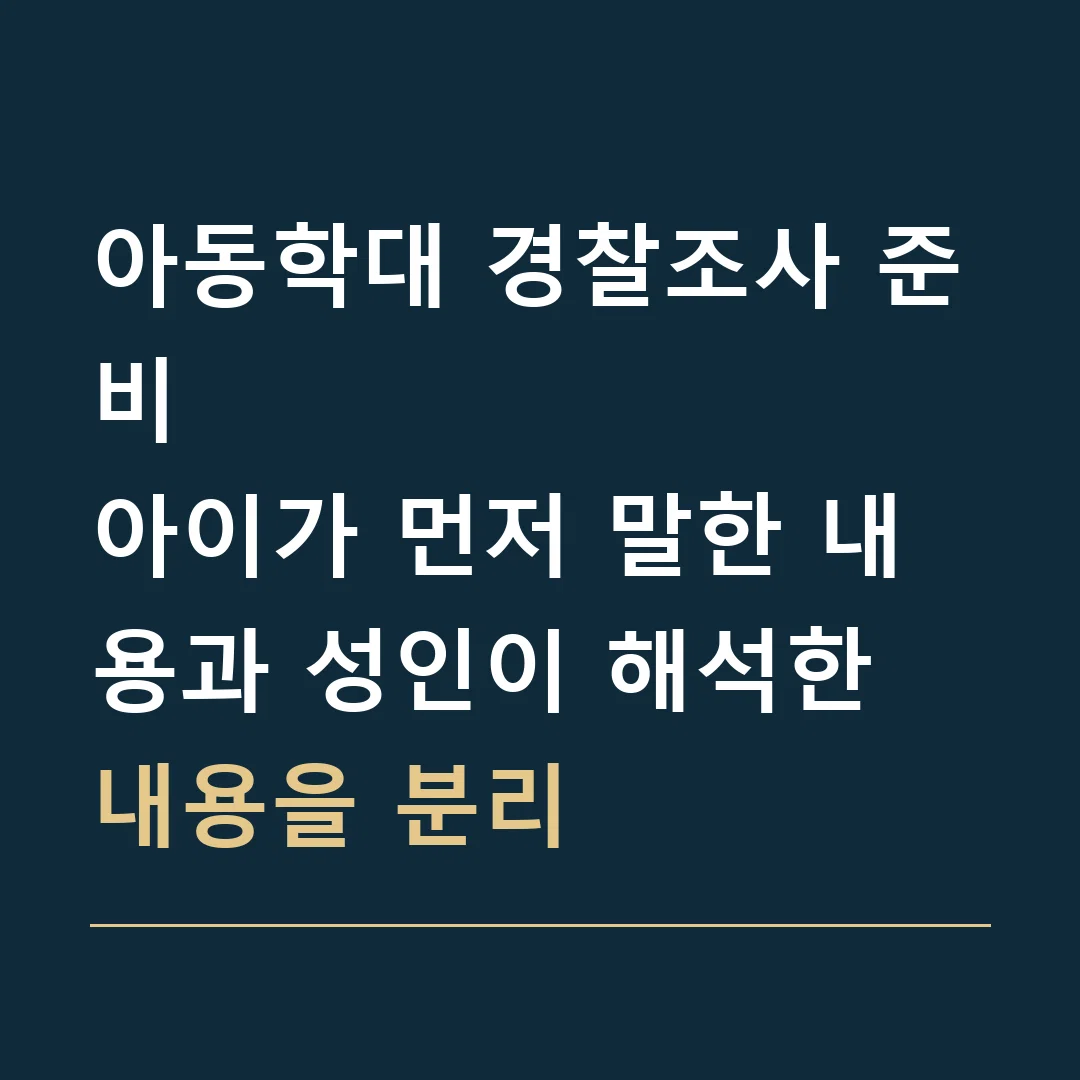 아동학대 경찰조사 준비 · 아이가 먼저 말한 내용과 성인이 해석한 내용을 분리