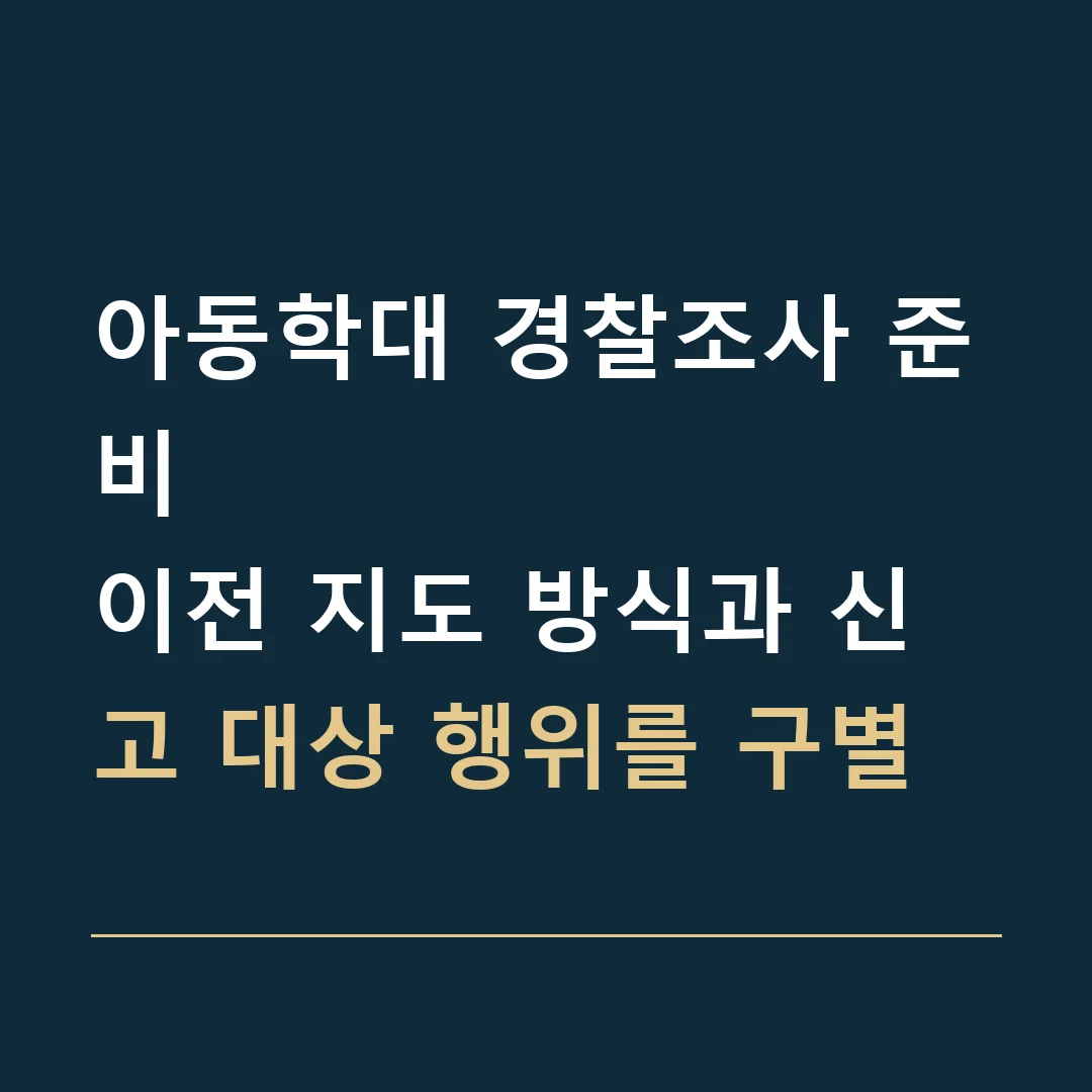 아동학대 경찰조사 준비 · 이전 지도 방식과 신고 대상 행위를 구별