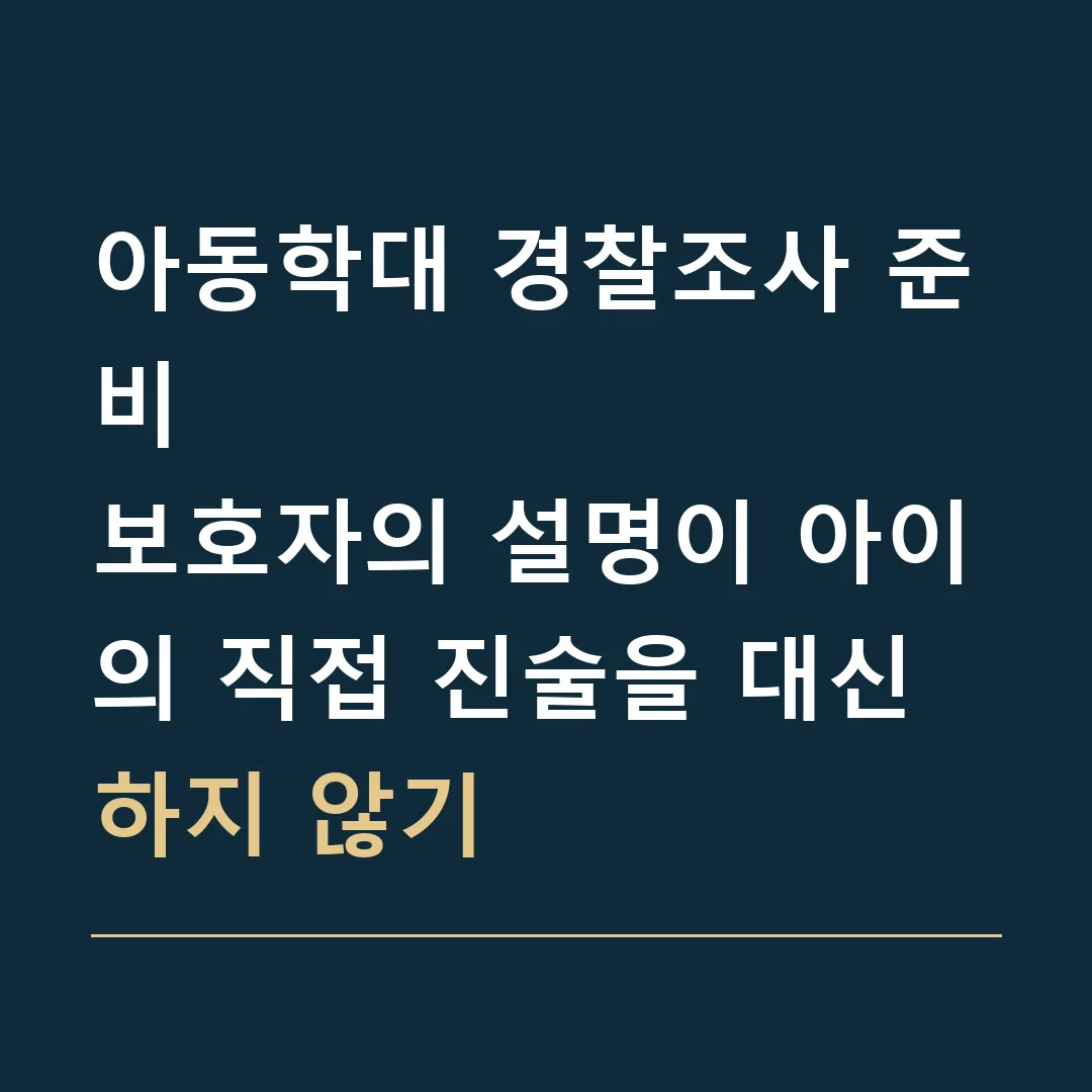 아동학대 경찰조사 준비 · 보호자의 설명이 아이의 직접 진술을 대신하지 않기
