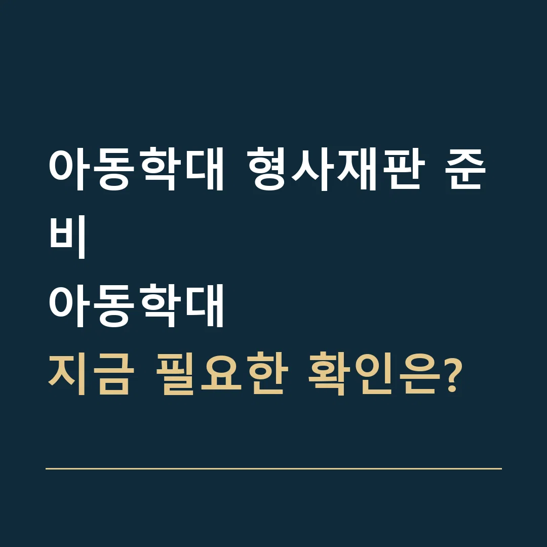 아동학대 형사재판 준비 · 아동학대
지금 필요한 확인은?