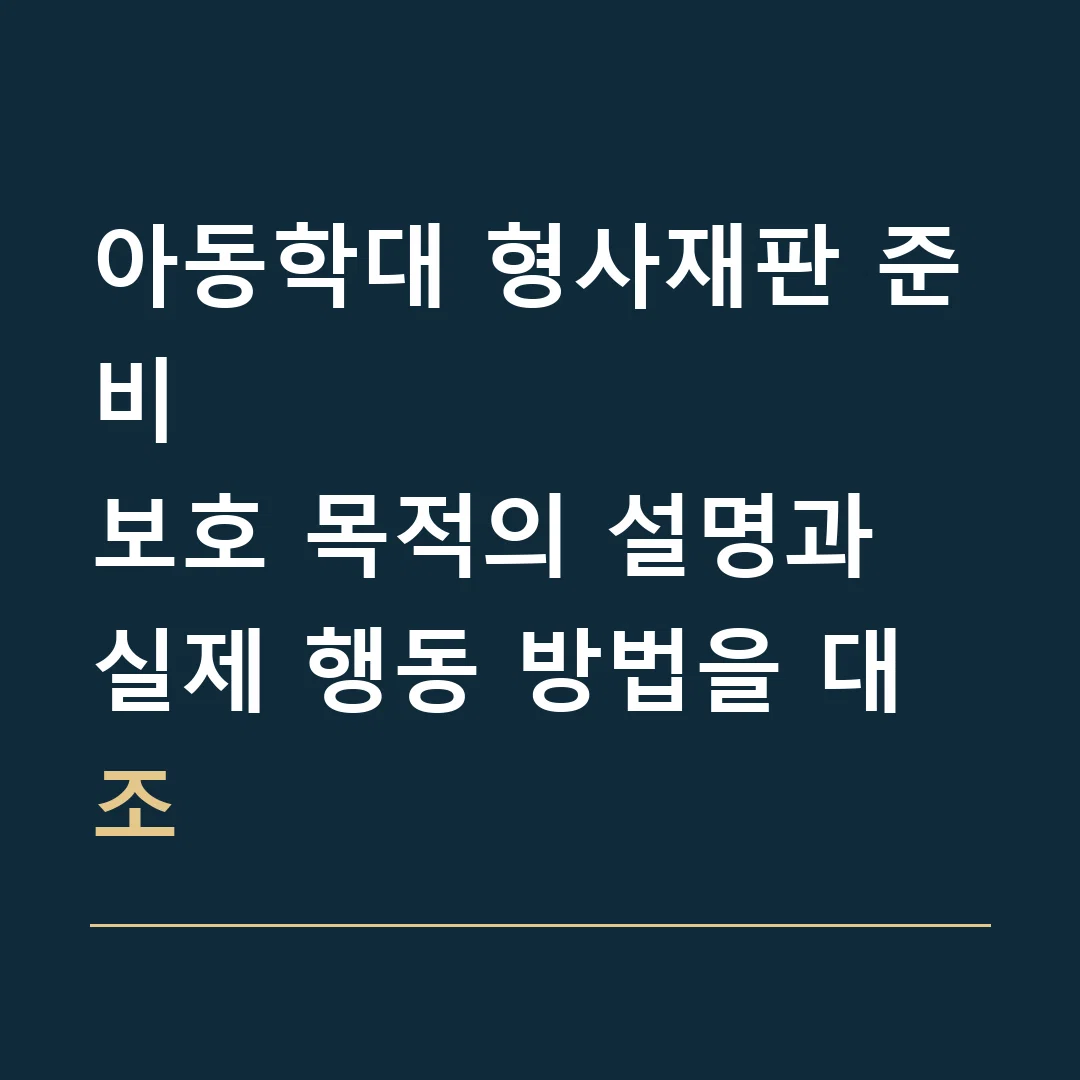 아동학대 형사재판 준비 · 보호 목적의 설명과 실제 행동 방법을 대조