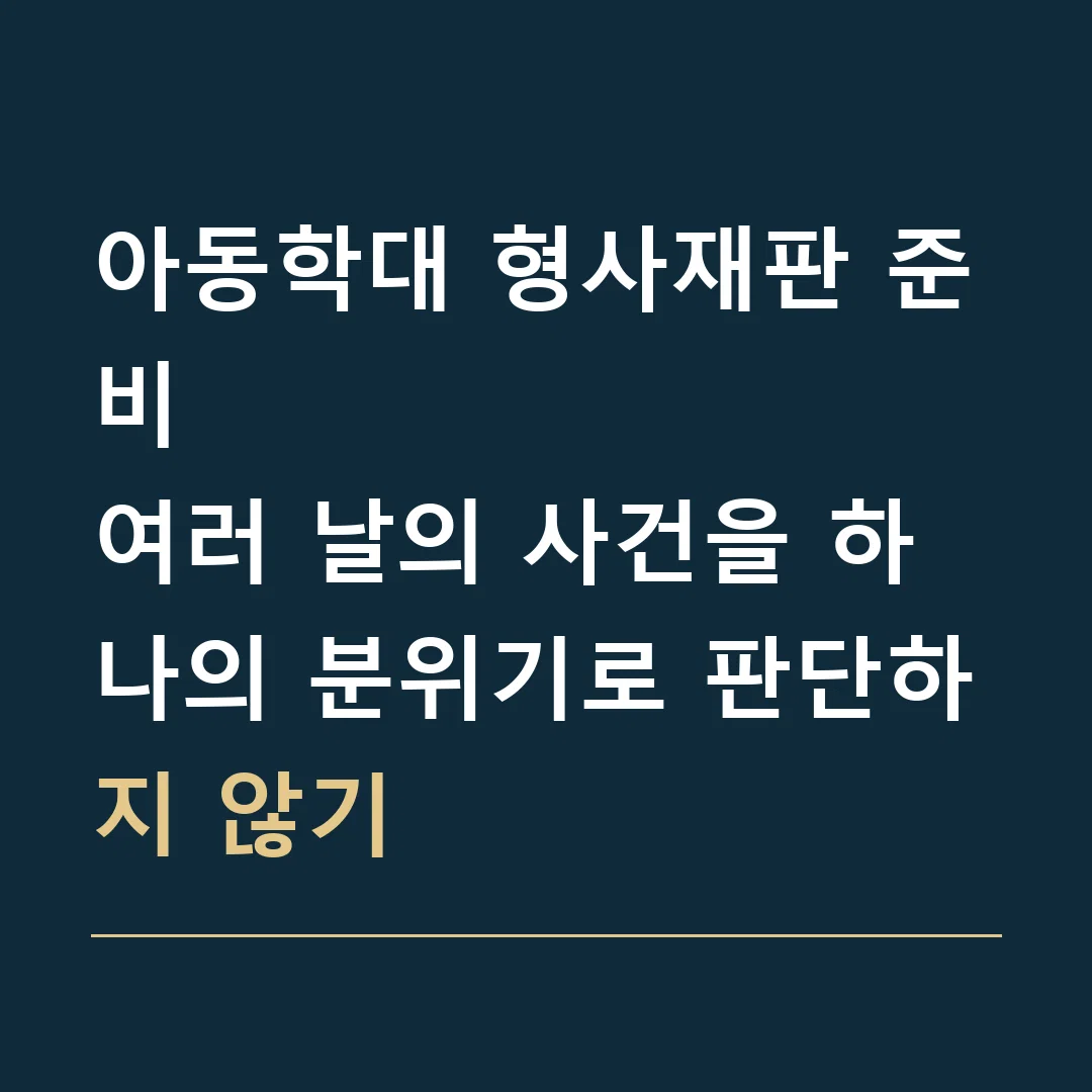 아동학대 형사재판 준비 · 여러 날의 사건을 하나의 분위기로 판단하지 않기