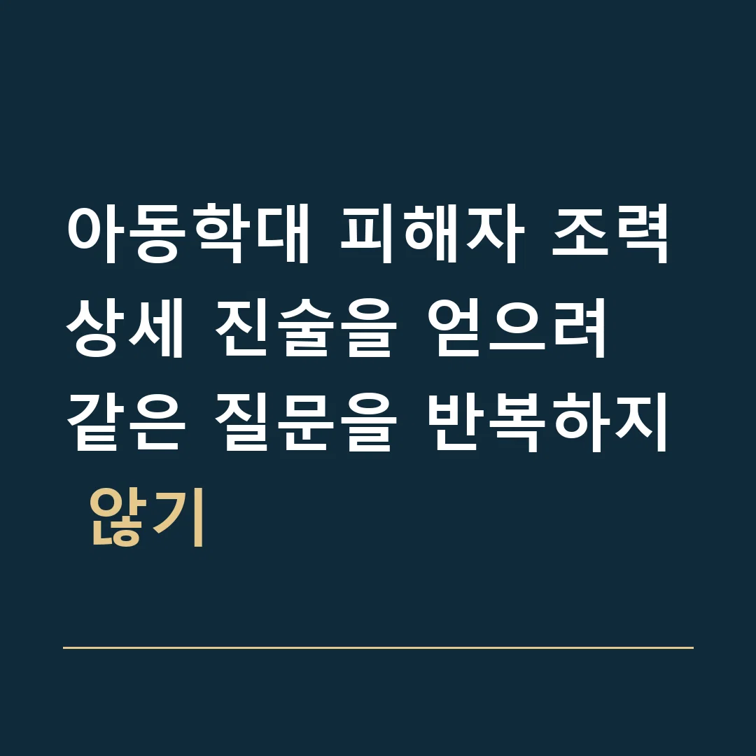 아동학대 피해자 조력 · 상세 진술을 얻으려 같은 질문을 반복하지 않기