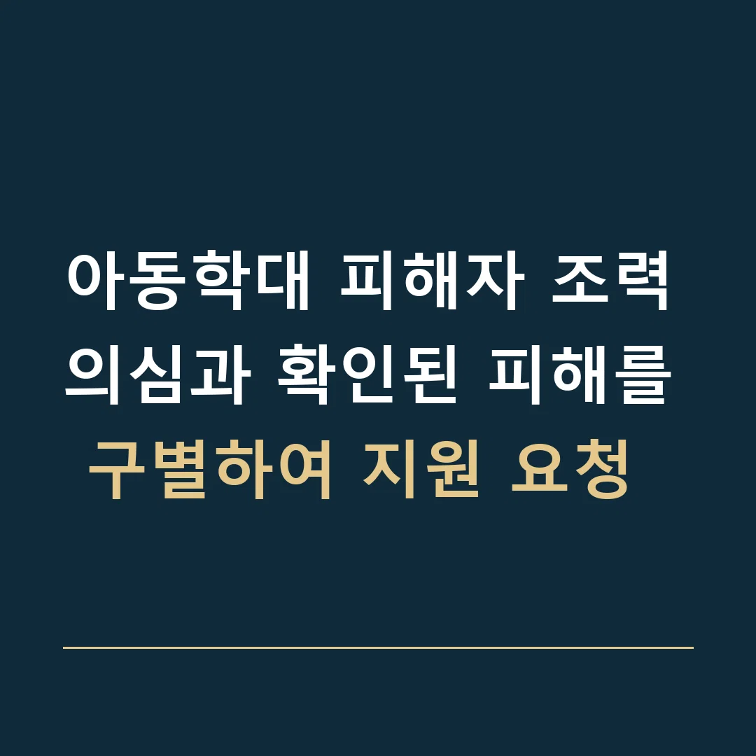아동학대 피해자 조력 · 의심과 확인된 피해를 구별하여 지원 요청