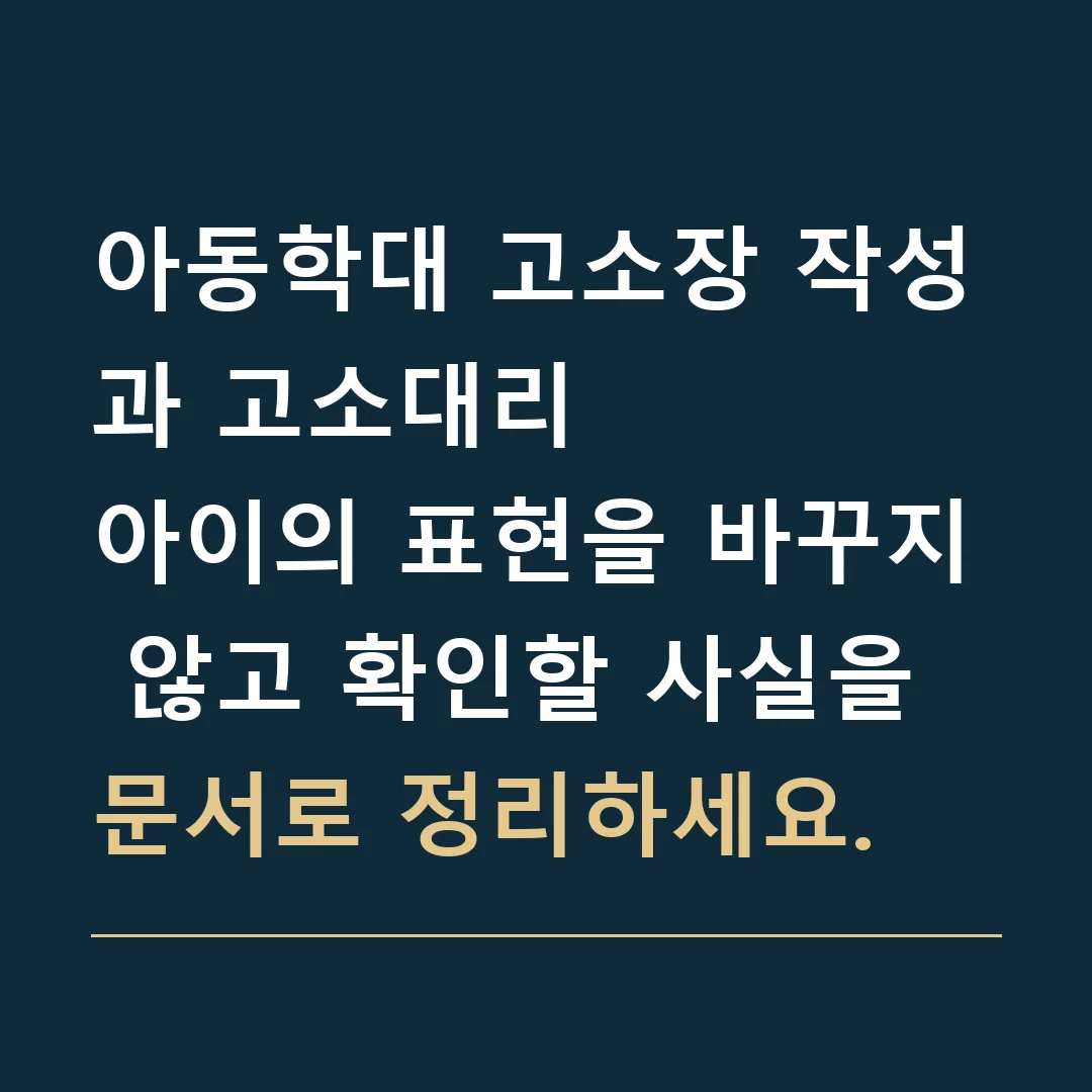 아동학대 고소장 작성과 고소대리 · 아이의 표현을 바꾸지 않고 확인할 사실을 문서로 정리하세요.
