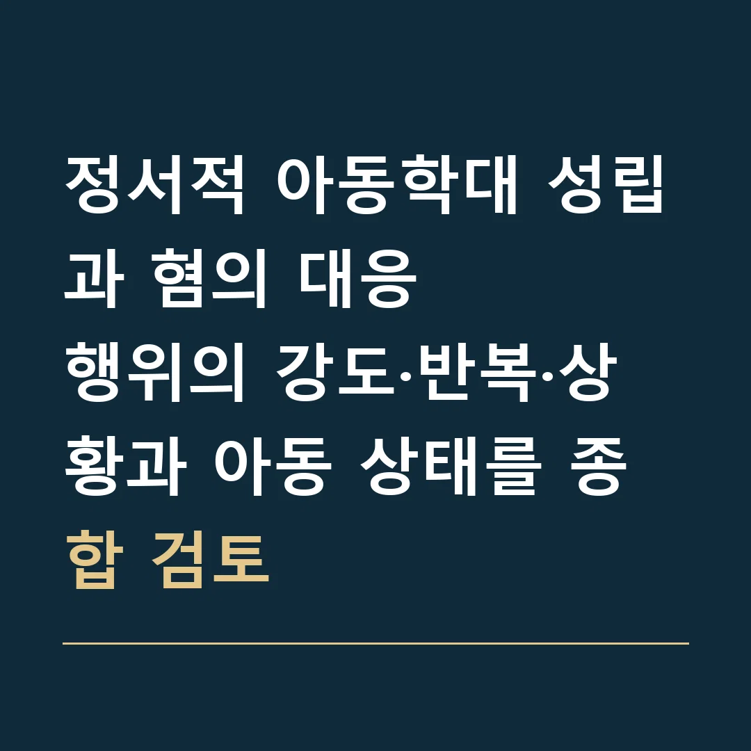 정서적 아동학대 성립과 혐의 대응 · 행위의 강도·반복·상황과 아동 상태를 종합 검토