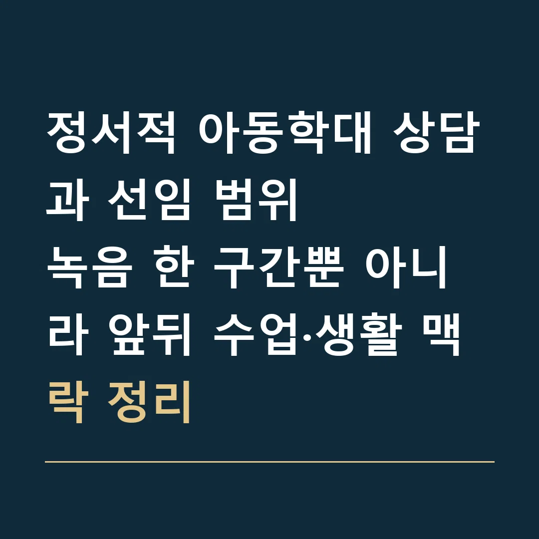 정서적 아동학대 상담과 선임 범위 · 녹음 한 구간뿐 아니라 앞뒤 수업·생활 맥락 정리