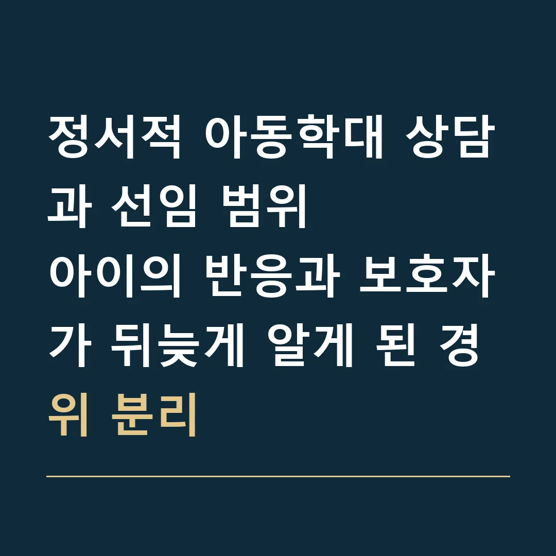 정서적 아동학대 상담과 선임 범위 · 아이의 반응과 보호자가 뒤늦게 알게 된 경위 분리