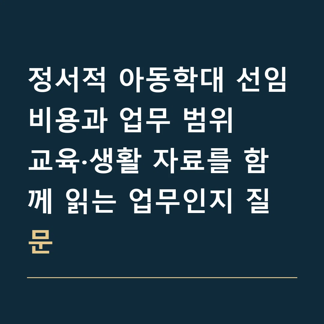 정서적 아동학대 선임비용과 업무 범위 · 교육·생활 자료를 함께 읽는 업무인지 질문