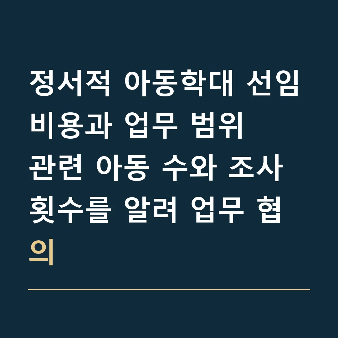정서적 아동학대 선임비용과 업무 범위 · 관련 아동 수와 조사 횟수를 알려 업무 협의