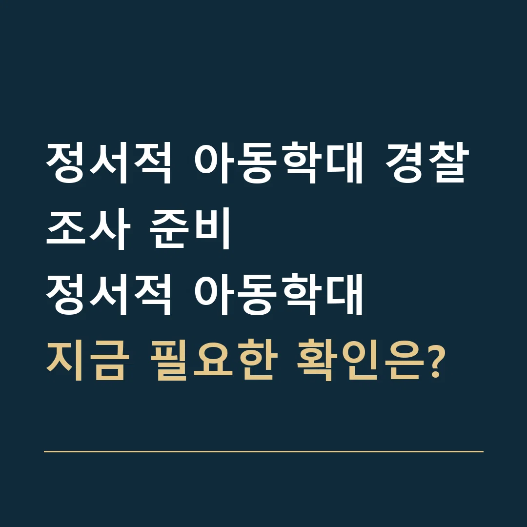 정서적 아동학대 경찰조사 준비 · 정서적 아동학대
지금 필요한 확인은?