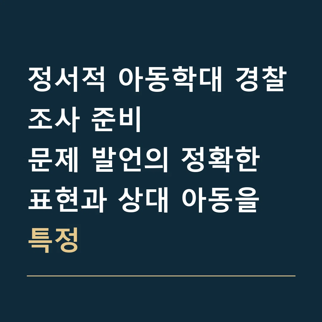 정서적 아동학대 경찰조사 준비 · 문제 발언의 정확한 표현과 상대 아동을 특정