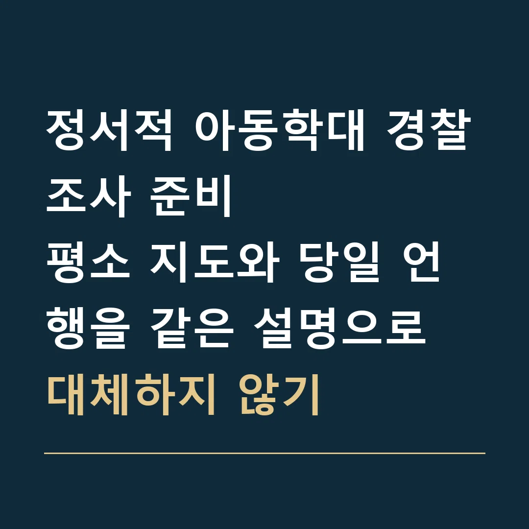 정서적 아동학대 경찰조사 준비 · 평소 지도와 당일 언행을 같은 설명으로 대체하지 않기