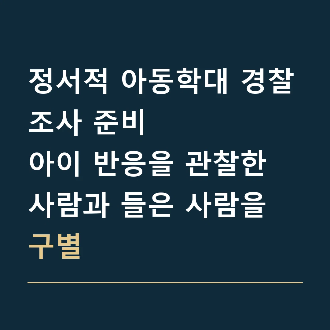 정서적 아동학대 경찰조사 준비 · 아이 반응을 관찰한 사람과 들은 사람을 구별
