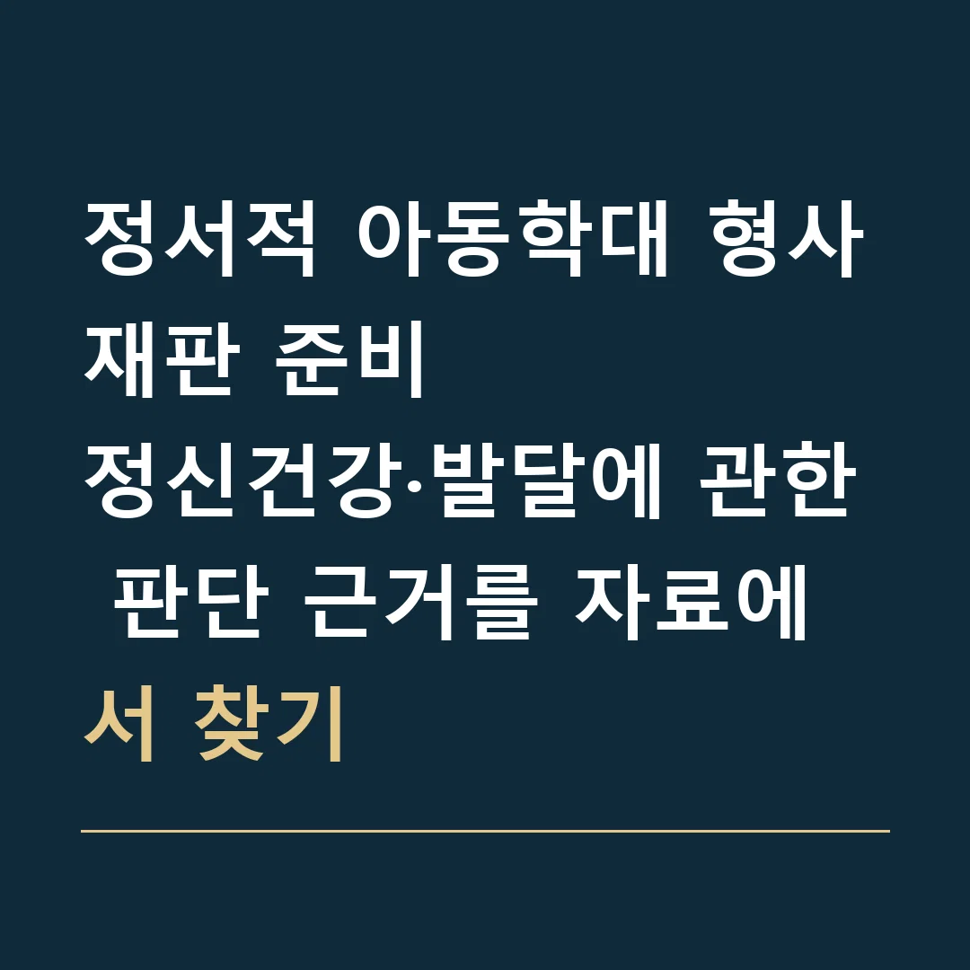 정서적 아동학대 형사재판 준비 · 정신건강·발달에 관한 판단 근거를 자료에서 찾기