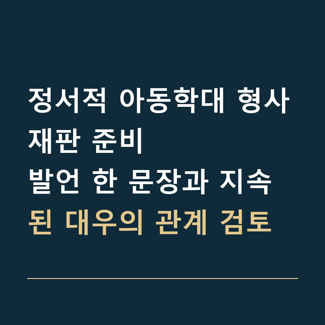 정서적 아동학대 형사재판 준비 · 발언 한 문장과 지속된 대우의 관계 검토