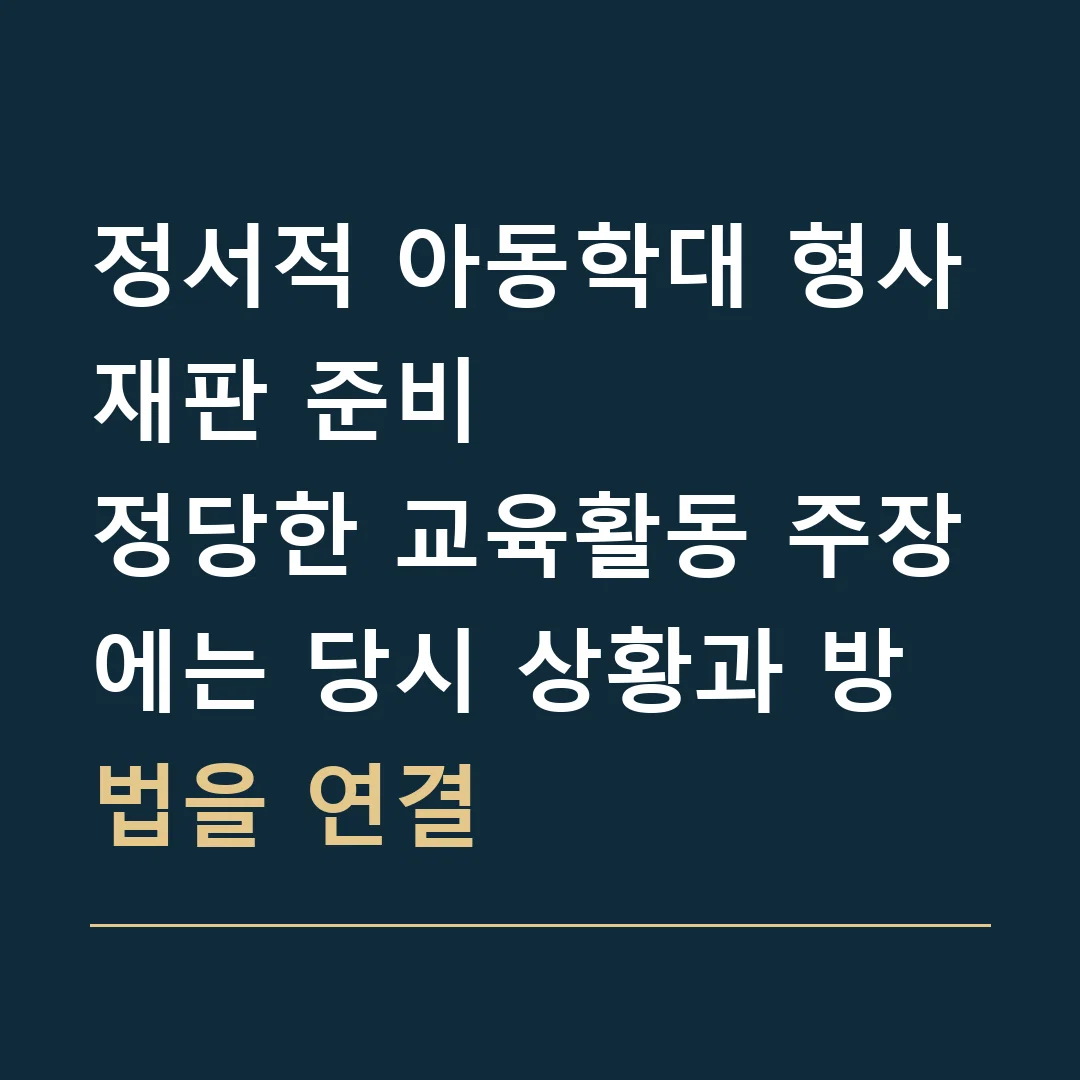 정서적 아동학대 형사재판 준비 · 정당한 교육활동 주장에는 당시 상황과 방법을 연결