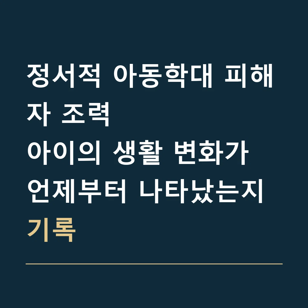 정서적 아동학대 피해자 조력 · 아이의 생활 변화가 언제부터 나타났는지 기록