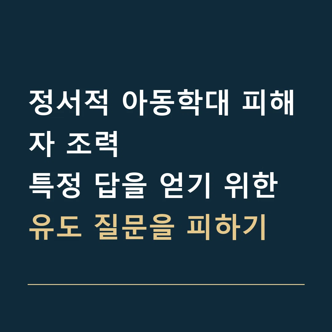 정서적 아동학대 피해자 조력 · 특정 답을 얻기 위한 유도 질문을 피하기