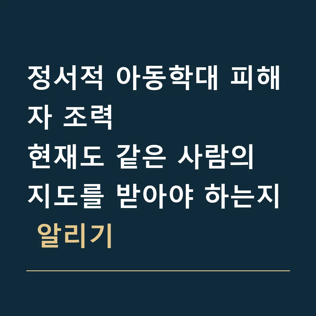 정서적 아동학대 피해자 조력 · 현재도 같은 사람의 지도를 받아야 하는지 알리기