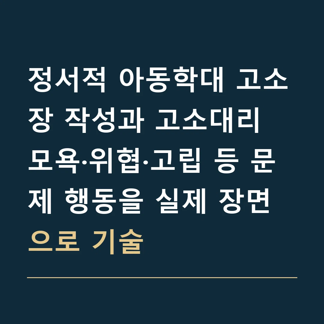 정서적 아동학대 고소장 작성과 고소대리 · 모욕·위협·고립 등 문제 행동을 실제 장면으로 기술