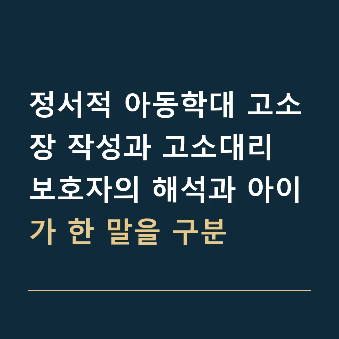 정서적 아동학대 고소장 작성과 고소대리 · 보호자의 해석과 아이가 한 말을 구분