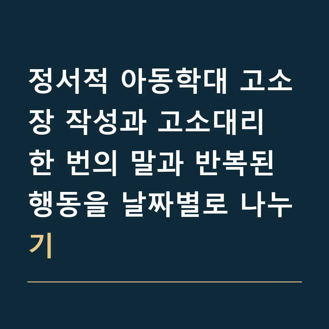 정서적 아동학대 고소장 작성과 고소대리 · 한 번의 말과 반복된 행동을 날짜별로 나누기