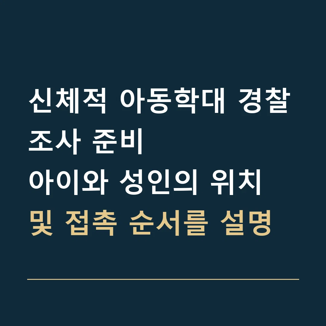 신체적 아동학대 경찰조사 준비 · 아이와 성인의 위치 및 접촉 순서를 설명