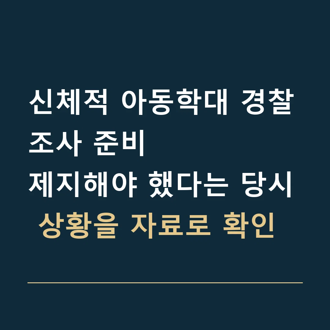 신체적 아동학대 경찰조사 준비 · 제지해야 했다는 당시 상황을 자료로 확인