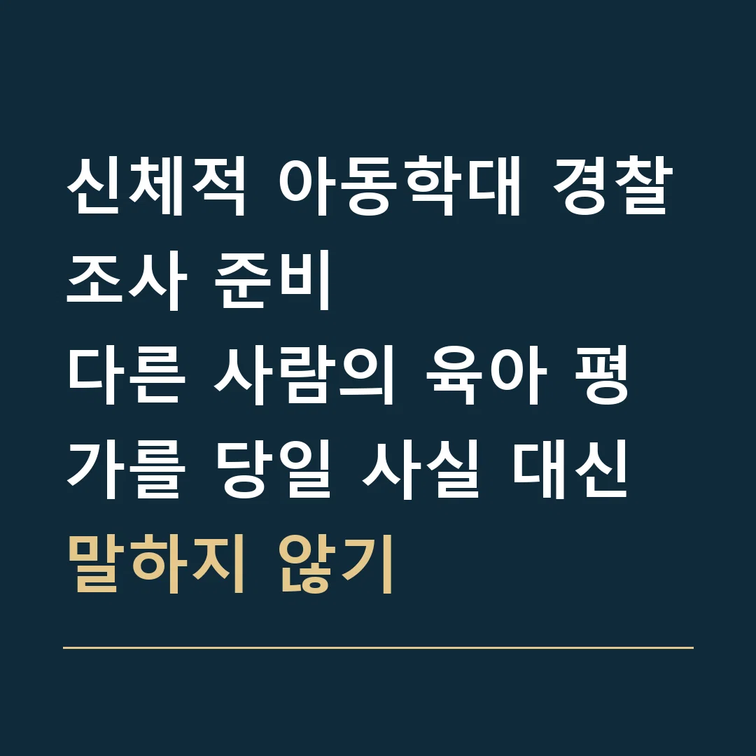 신체적 아동학대 경찰조사 준비 · 다른 사람의 육아 평가를 당일 사실 대신 말하지 않기