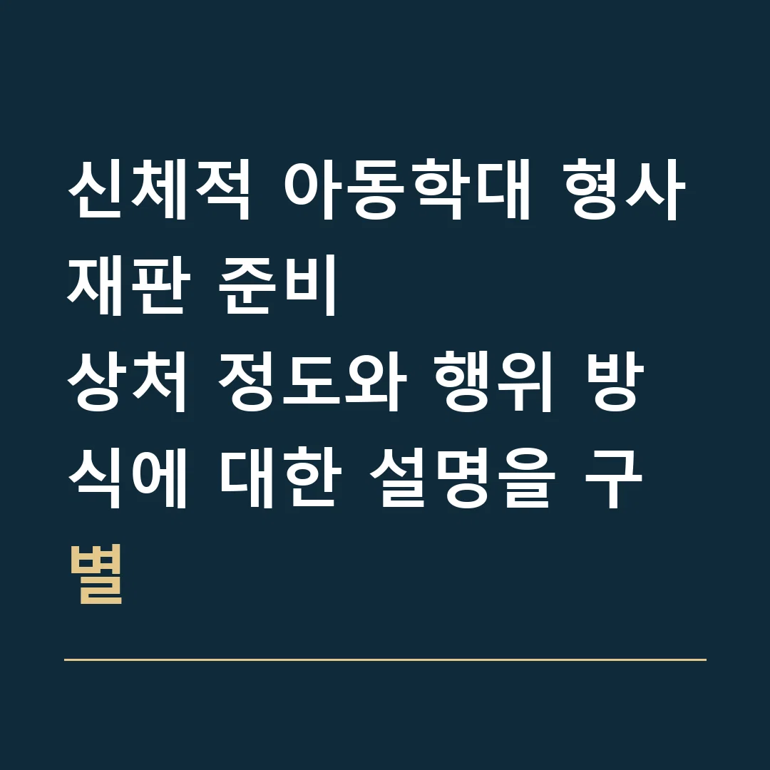 신체적 아동학대 형사재판 준비 · 상처 정도와 행위 방식에 대한 설명을 구별