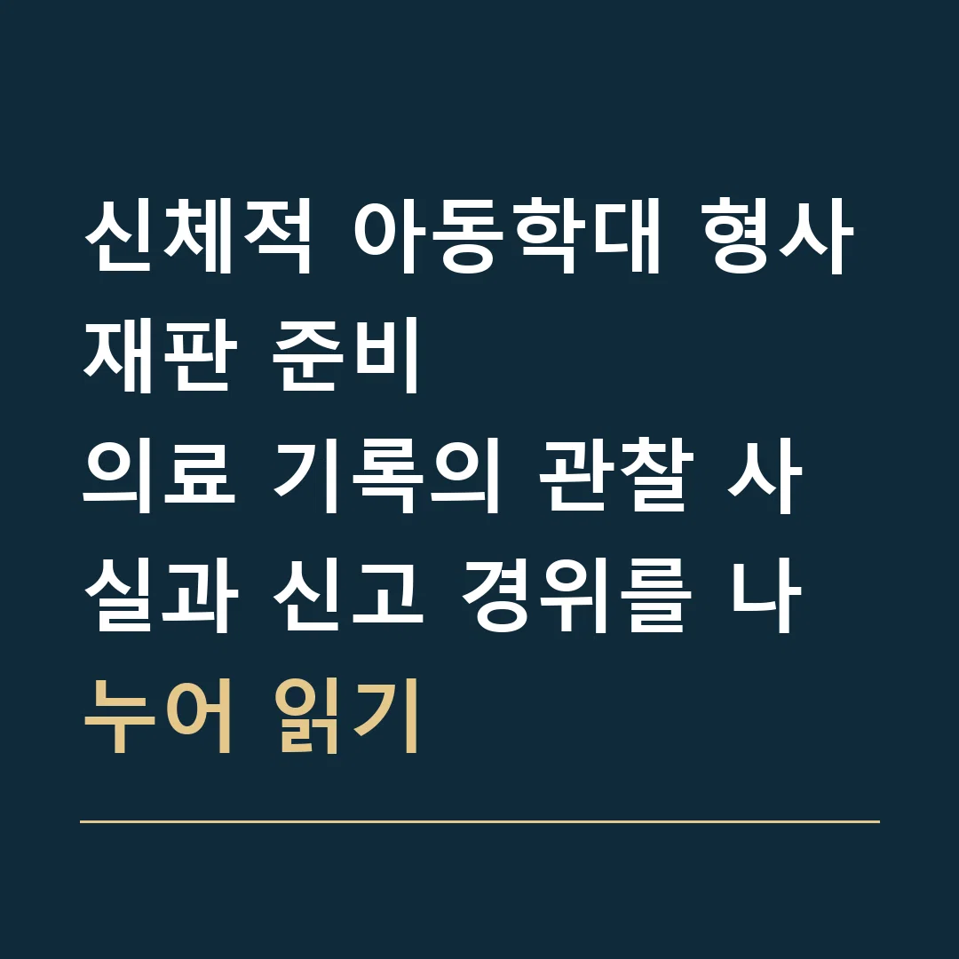 신체적 아동학대 형사재판 준비 · 의료 기록의 관찰 사실과 신고 경위를 나누어 읽기