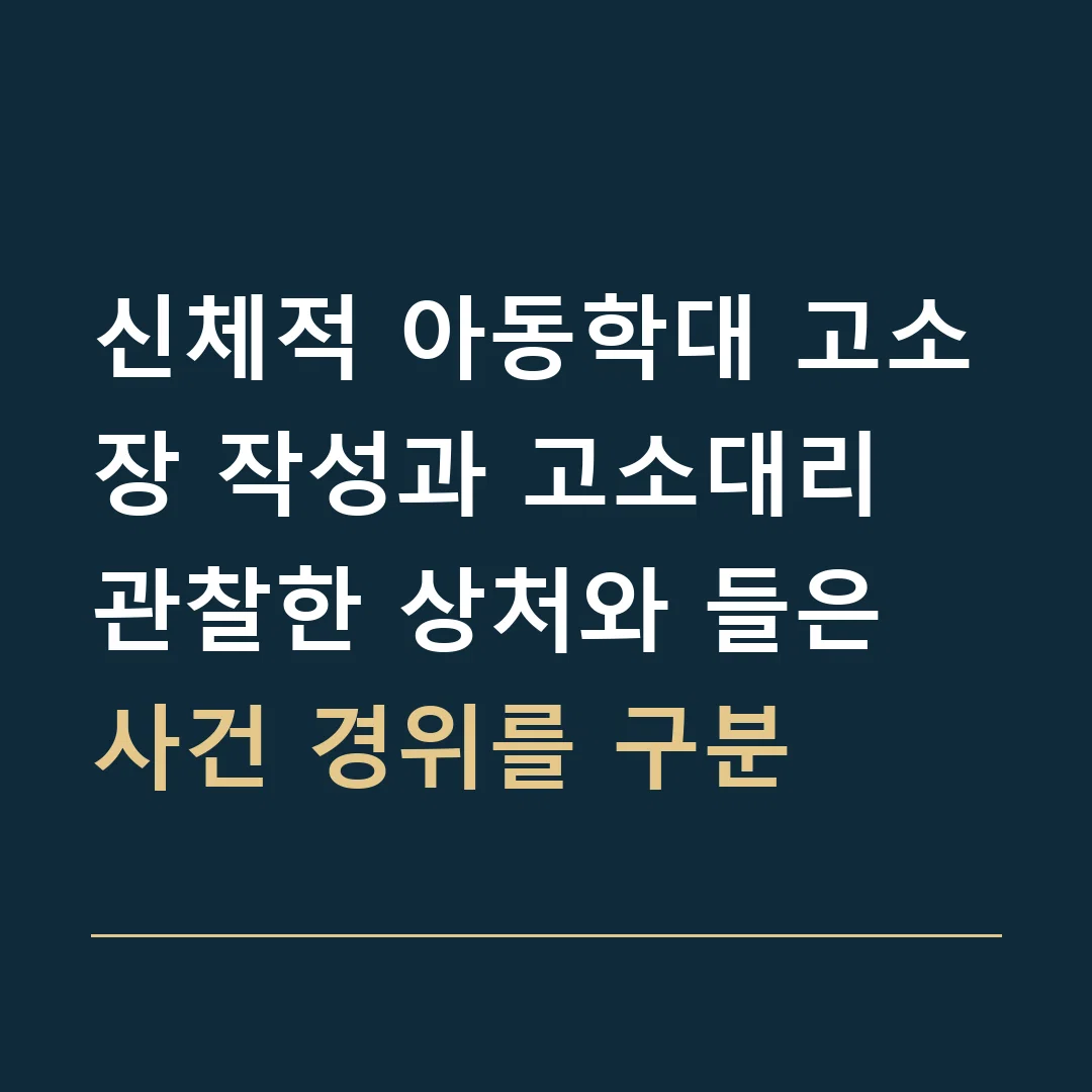 신체적 아동학대 고소장 작성과 고소대리 · 관찰한 상처와 들은 사건 경위를 구분