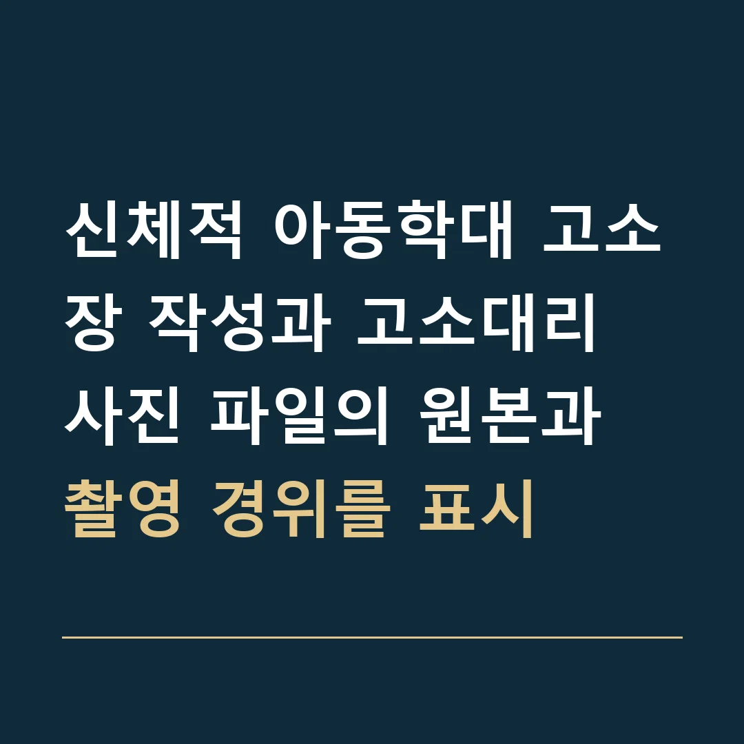 신체적 아동학대 고소장 작성과 고소대리 · 사진 파일의 원본과 촬영 경위를 표시